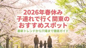 2026年春休みの関東子連れ旅行におすすめな最新スポットと穴場を紹介するガイドの表紙